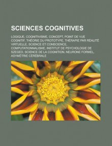 Sciences Cognitives: Logique, Cognitivisme, Concept, Point de Vue Cognitif, Theorie Du Prototype, Therapie Par Realite Virtuelle, Science Et Conscience, Computationnalisme, Institut de Psychologie de Szeged, Science de La Cognition - Livres Groupe