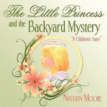 The Little Princess and the Backyard Mystery: A Children's Story - Nathan Moore