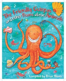 The Friendly Octopus and Other Poems about Animals. Compiled by Brian Moses - Brian Moses