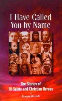 I Have Called You by Name: The Stories of 16 Saints and Christian Heroes - Patricia Mitchell