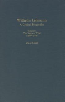 Wilhelm Lehmann: A Critical Biography : The Years of Trial, 1880-1918 (Studies in German Literature, Linguistics, and Culture) - David Scrase