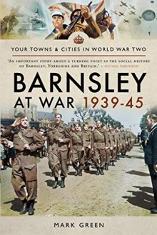 Barnsley at War 1939–45 (Your Towns & Cities in World War Two) - Mark Green