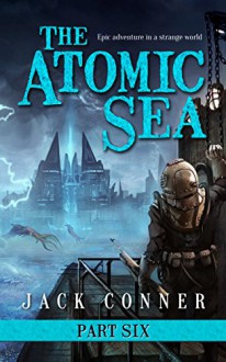 The Atomic Sea: Part Six: Wrath of the Deep: An Epic Fantasy / Science Fiction Adventure Series - Jack Conner
