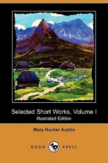 Selected Short Works, Volume I (Illustrated Edition) (Dodo Press) - Mary Austin