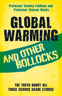 Global Warming and Other Bollocks: The Truth About All Those Science Scare Stories - Stanley Feldman,Professor Vincent Marks
