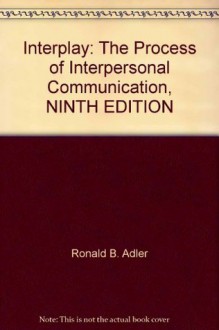 Interplay: The Process of Interpersonal Communication, NINTH EDITION - Ronald B. Adler