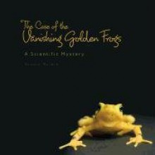 The Case of the Vanishing Golden Frogs: A Scientific Mystery - Sandra Markle