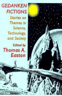 Gedanken Fictions: Stories On Themes In Science, Technology, And Society - Thomas A. Easton