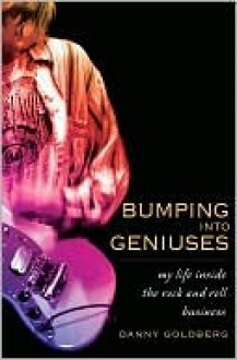 Bumping Into Geniuses: My Life Inside the Rock and Roll Business - Danny Goldberg