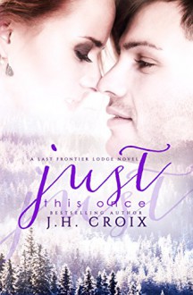Just This Once, Contemporary Romance (Last Frontier Lodge Novels Book 3) - J.H. Croix, Clarise Tan