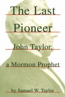 The Last Pioneer: John Taylor, a Mormon Prophet - Samuel W. Taylor