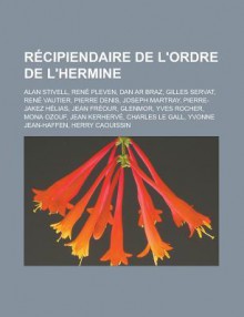 Recipiendaire de L'Ordre de L'Hermine: Alan Stivell, Rene Pleven, Dan AR Braz, Gilles Servat, Rene Vautier, Pierre Denis, Joseph Martray, Pierre-Jakez Helias, Jean Freour, Glenmor, Yves Rocher, Mona Ozouf, Jean Kerherve - Livres Groupe