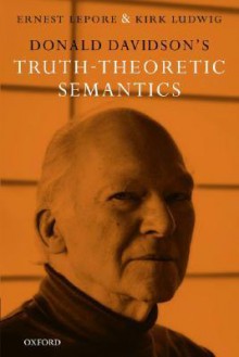 Donald Davidson's Truth-Theoretic Semantics - Ernest Lepore, Kirk Ludwig