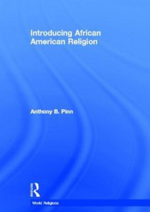 Introducing African American Religion - Anthony B. Pinn