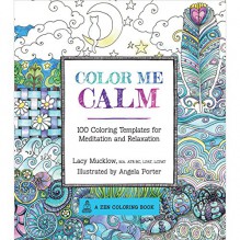 Color Me Calm: 100 Coloring Templates for Meditation and Relaxation - Lacy Mucklow,Angela Porter