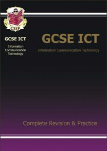 GCSE ICT Information Communication Technology Complete Revision & Practice - Simon Little, Chrissy Williams, Keri Barrow, Martin Chester, Charley Darbinshire, Rachel Goodwin, Colin Harber-Stuart, Iain Nash, Andy Park, Edward Robinson, Glenn Rogers, Ian Sanderson, Emma Singleton, Jennifer Underwood, Richard Vickery, Sharon Watson, Helen Woodgate, K