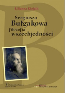 Sergiusza Bułgakowa filozofia wszechjedności - Lilianna Kiejzik