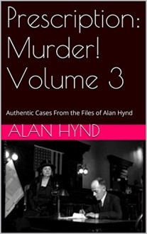 Prescription: Murder! Volume 3: Authentic Cases From the Files of Alan Hynd - Alan Hynd, George Kaczender, Noel Hynd, Noel Hynd