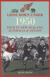 Lions Down Under: The 1950 Tour to New Zealand, Australia & Ceylon - Alan Evans