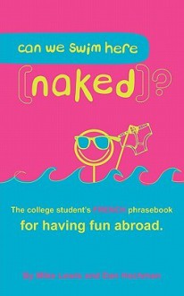 Can we swim Here (naked)?: The College Student's FRENCH Phrasebook for Having Fun Abroad - Mike Lewis, Dan Hochman