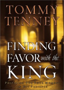 Finding Favor with the King: Preparing for Your Moment in His Presence - Tommy Tenney