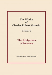 The Albigenses, Works of Charles Robert Maturin, Vol. 6 - Charles Robert Maturin