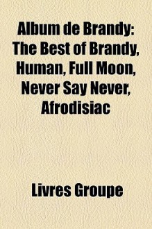 Album de Brandy: The Best of Brandy, Human, Full Moon, Never Say Never, Afrodisiac - Livres Groupe