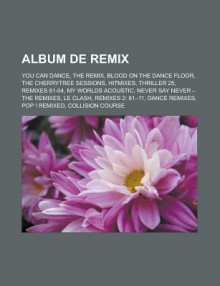 Album de Remix: You Can Dance, the Remix, Blood on the Dance Floor, the Cherrytree Sessions, Hitmixes, Thriller 25, Remixes 81-04, My Worlds Acoustic, Never Say Never the Remixes, Le Clash, Remixes 2: 81 11, Dance Remixes - Livres Groupe