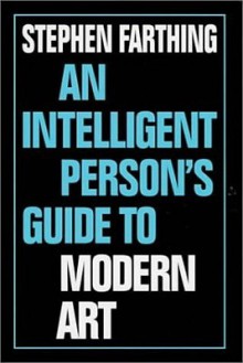 An Intelligent Person's Guide to Modern Art - Stephen Farthing