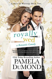 Royally Wed: A Romantic Comedy (Ladies-in-Waiting Book 2) - Pamela DuMond