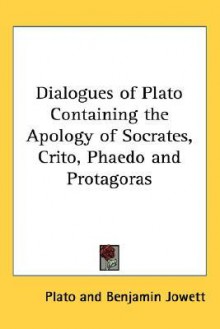 Dialogues of Plato: The Apology of Socrates/Crito/Phaedo/Protagoras - Plato,Benjamin Jowett