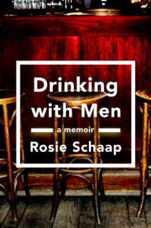 Drinking with Men: A Memoir - Rosie Schaap
