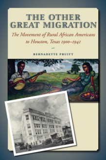 The Other Great Migration: The Movement of Rural African Americans to Houston, 1900-1941 (Sam Rayburn Series on Rural Life, sponsored by Texas A&M University-Commerce) - Bernadette Pruitt, M. Hunter Hayes