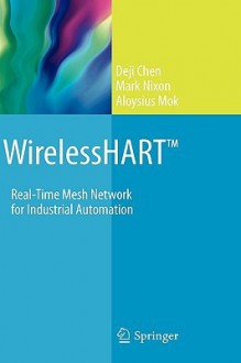 Wireless Hart: Real Time Mesh Network For Industrial Automation - Deji Chen, Mark Nixon, Aloysius Mok