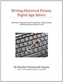 Writing Historical Fiction: Advice for the Digital Age - Marilyn Weymouth Seguin