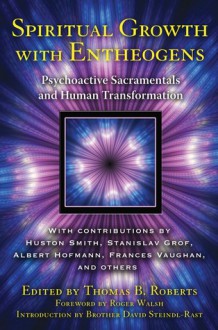 Spiritual Growth with Entheogens: Psychoactive Sacramentals and Human Transformation - Thomas B. Roberts, Roger Walsh, David Steindl-Rast