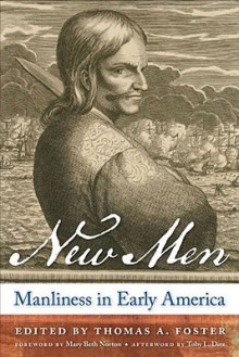 New Men: Manliness in Early America - Mary Beth Norton, Toby Ditz, Thomas Foster