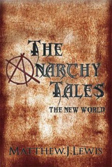 The Anarchy Tales: A New World - Matthew Gregory Lewis