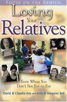 Loving Your Relatives: Even When You Don't See Eye-To-Eye - David Arp, John Bell