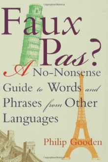 Faux Pas?: A No-Nonsense Guide to Words and Phrases from Other Languages - Philip Gooden
