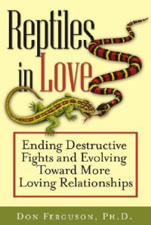 Reptiles in Love: Ending Destructive Fights and Evolving Toward More Loving Relationships - Don Ferguson