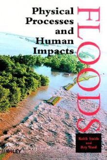 Floods: Physical Processes and Human Impacts - Keith Smith
