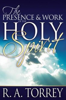 The Presence & Work of the Holy Spirit - R.A. Torrey