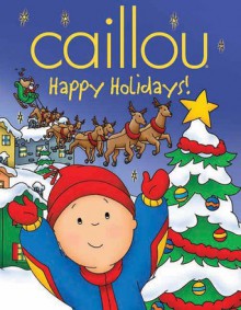 Caillou: Happy Holidays! - Marilyn Pleau-Murissi, Eric Sevigny