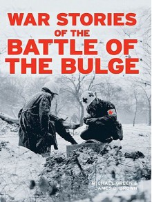 War Stories of the Battle of the Bulge - Michael Green, James D. Brown