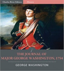 The Journal of Major George Washington, 1754 (Illustrated) - George Washington, Charles River Editors