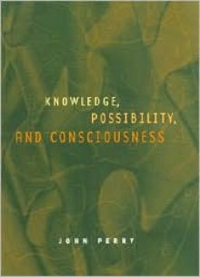 Knowledge, Possibility, and Consciousness - John R. Perry