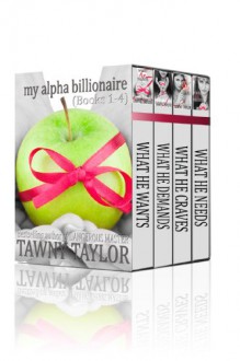 Boxed Set: My Alpha Billionaire, A New Adult romance (What He Wants 1-4) - Tawny Taylor