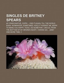 Singles de Britney Spears: My Prerogative, OOPS!... I Did It Again, Till the World Ends, Womanizer, Sometimes, Hold It Against Me - Source Wikipedia