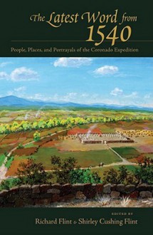 The Latest Word from 1540: People, Places, and Portrayals of the Coronado Expedition - Richard Flint, Shirley Cushing Flint